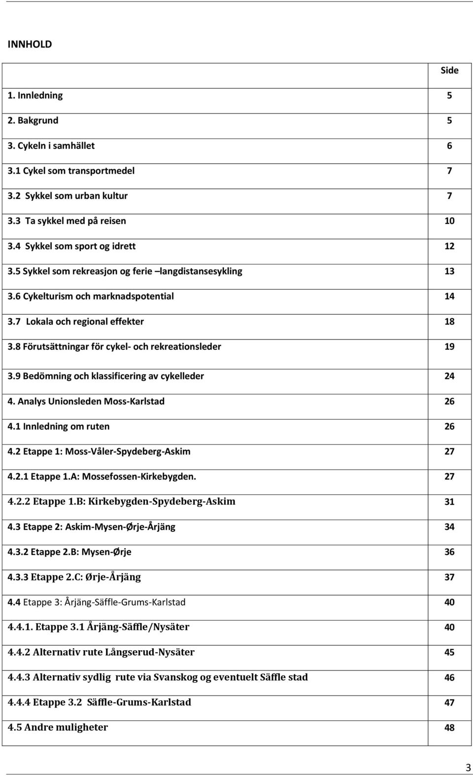 9 Bedömning och klassificering av cykelleder 24 4. Analys Unionsleden Moss-Karlstad 26 4.1 Innledning om ruten 26 4.2 Etappe 1: Moss-Våler-Spydeberg-Askim 27 4.2.1 Etappe 1.A: Mossefossen-Kirkebygden.