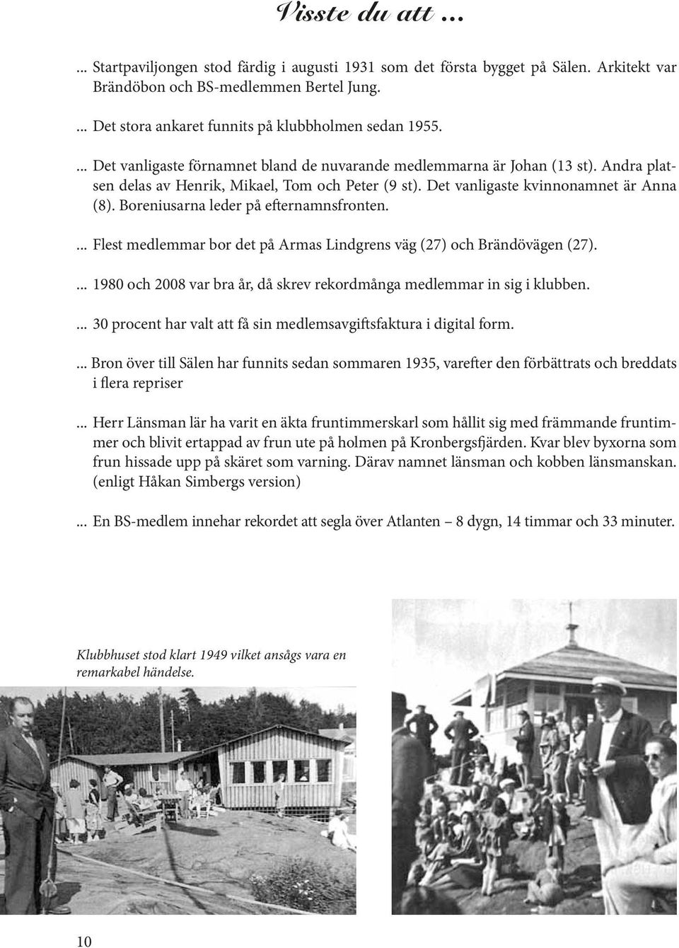 Det vanligaste kvinnonamnet är Anna (8). Boreniusarna leder på efternamnsfronten.... Flest medlemmar bor det på Armas Lindgrens väg (27) och Brändövägen (27).