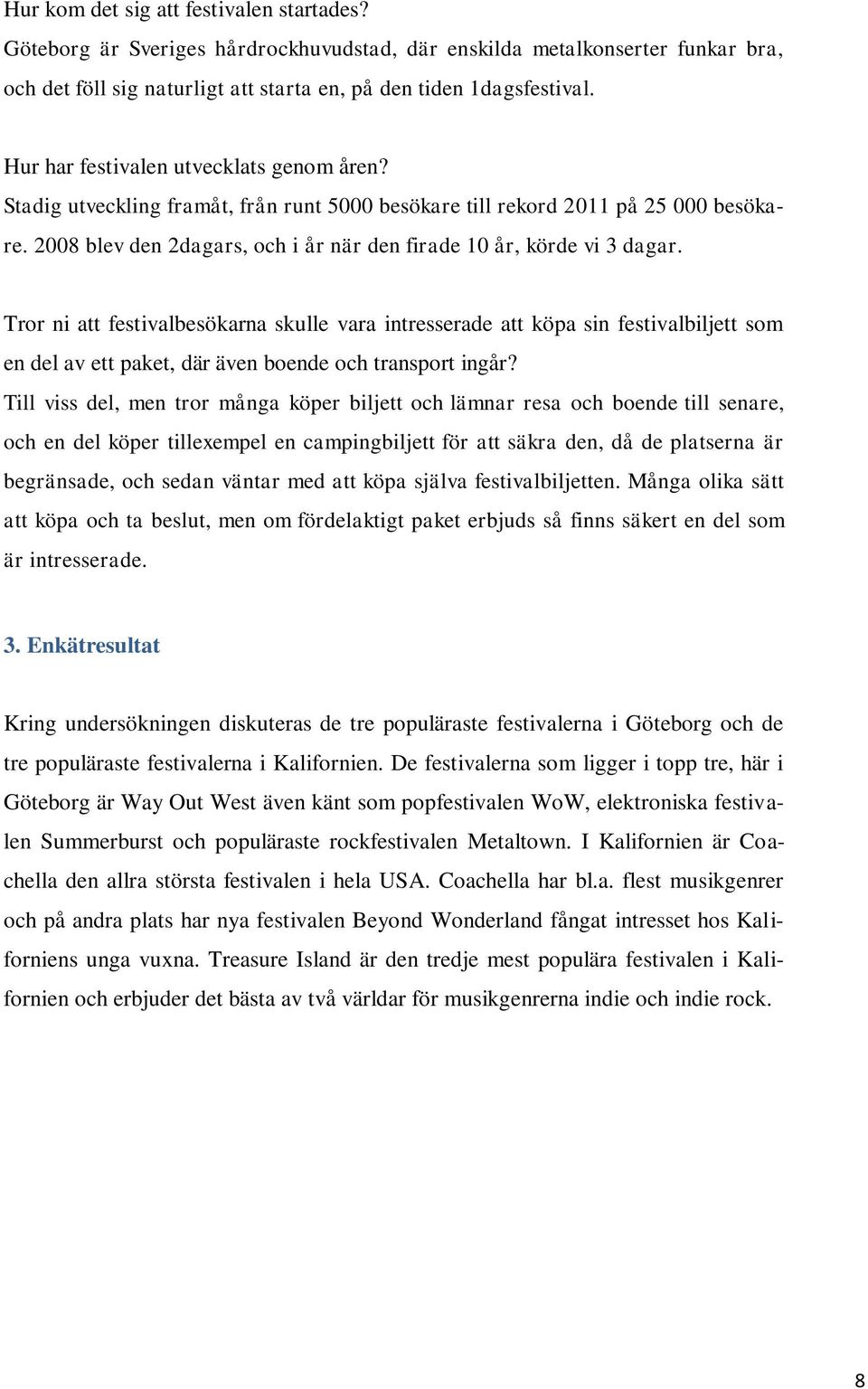 Tror ni att festivalbesökarna skulle vara intresserade att köpa sin festivalbiljett som en del av ett paket, där även boende och transport ingår?