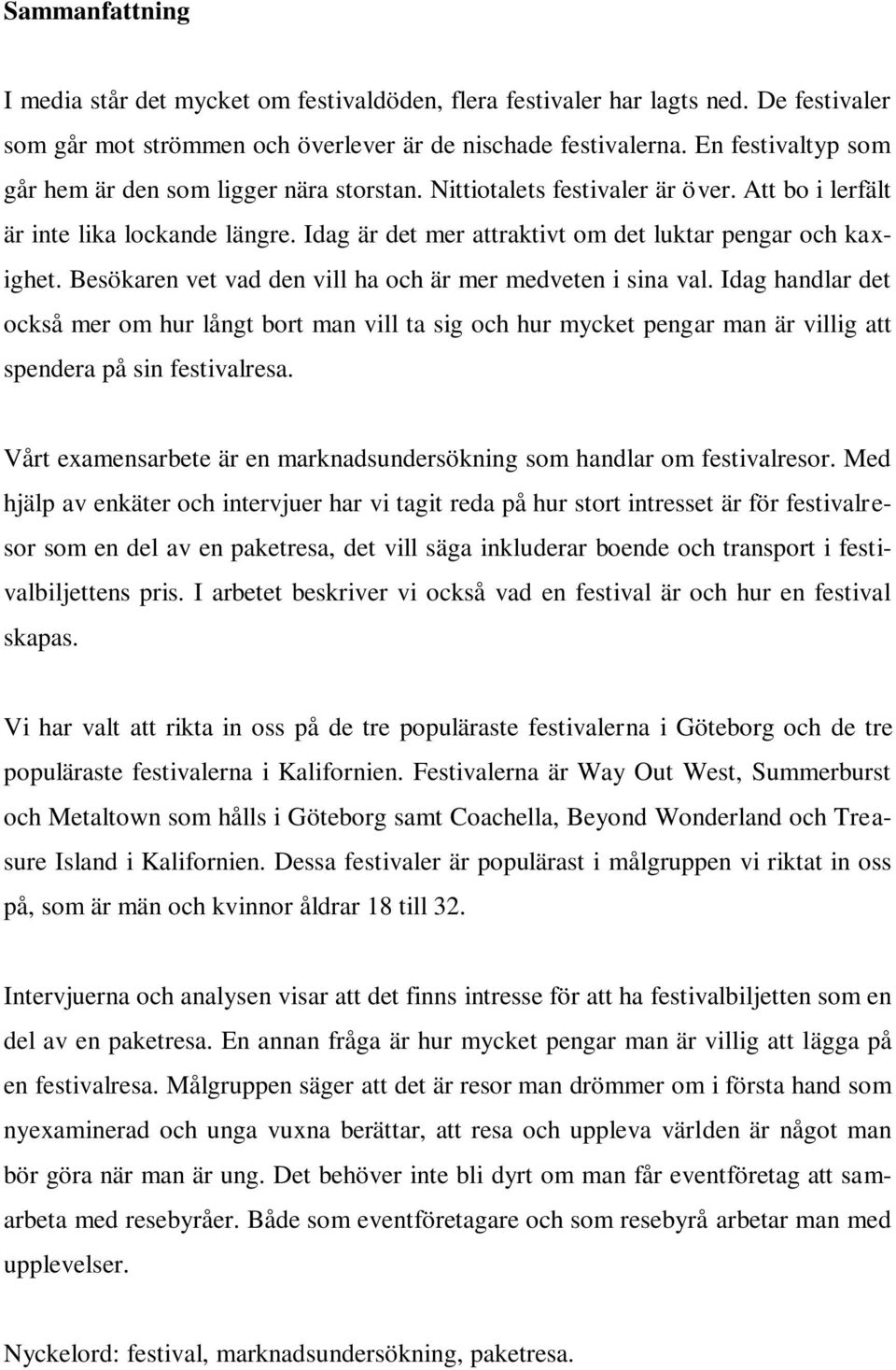 Idag är det mer attraktivt om det luktar pengar och kaxighet. Besökaren vet vad den vill ha och är mer medveten i sina val.