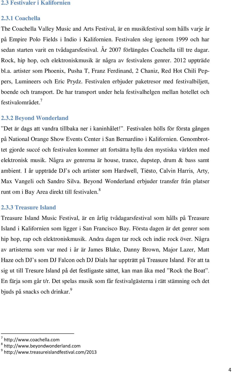 2012 uppträde bl.a. artister som Phoenix, Pusha T, Franz Ferdinand, 2 Chaniz, Red Hot Chili Peppers, Lumineers och Eric Prydz. Festivalen erbjuder paketresor med festivalbiljett, boende och transport.