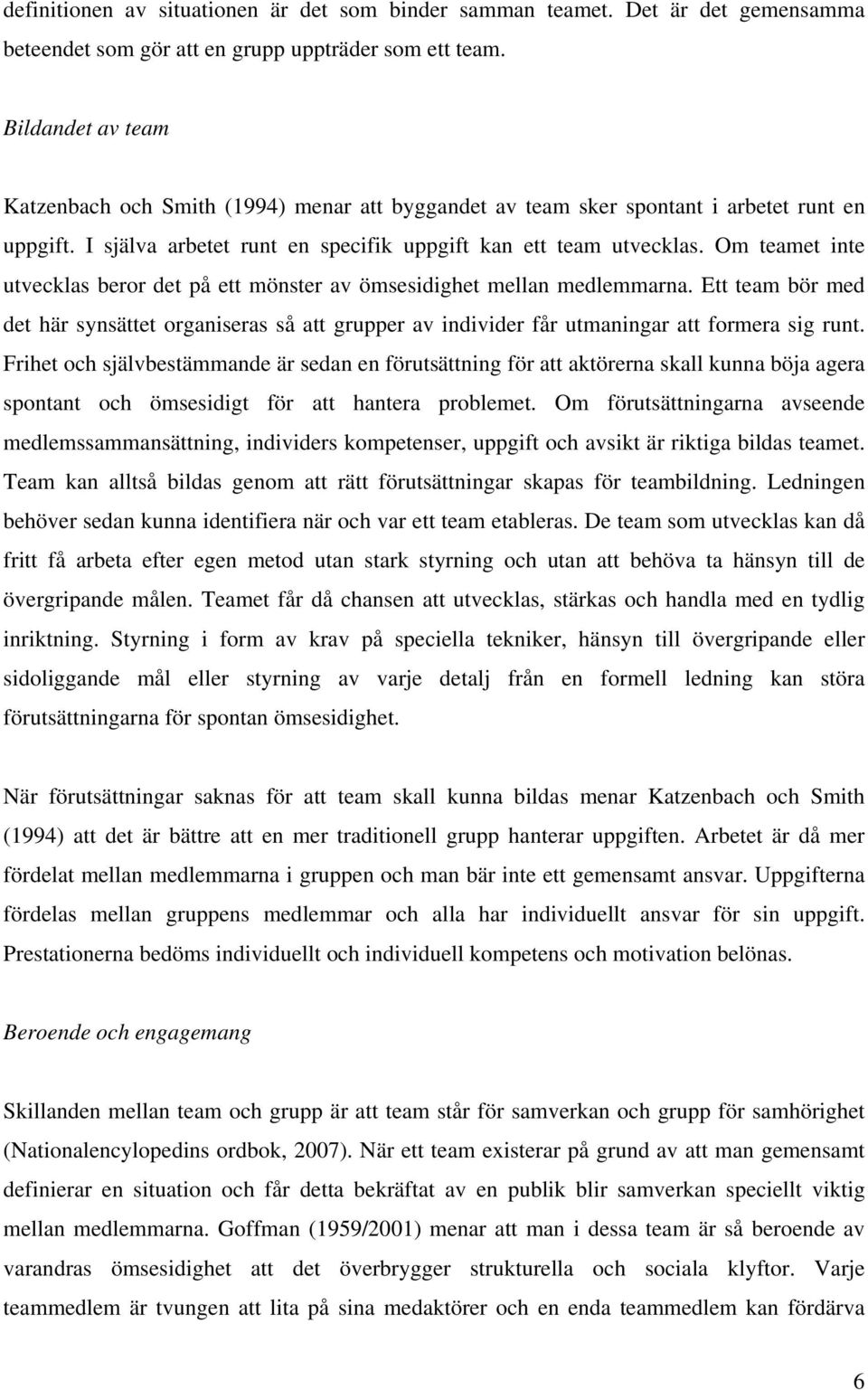 Om teamet inte utvecklas beror det på ett mönster av ömsesidighet mellan medlemmarna. Ett team bör med det här synsättet organiseras så att grupper av individer får utmaningar att formera sig runt.