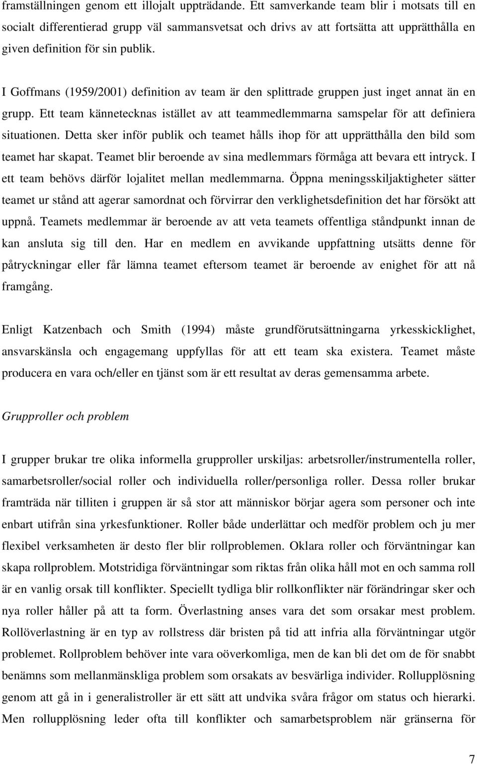 I Goffmans (1959/2001) definition av team är den splittrade gruppen just inget annat än en grupp. Ett team kännetecknas istället av att teammedlemmarna samspelar för att definiera situationen.