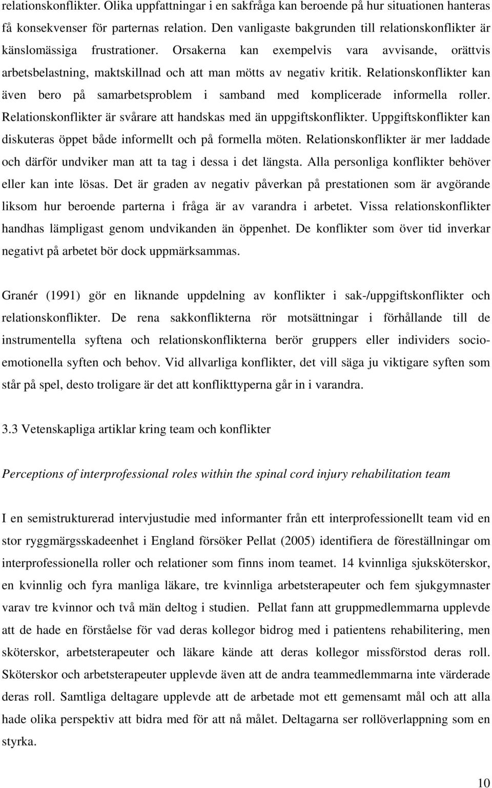 Relationskonflikter kan även bero på samarbetsproblem i samband med komplicerade informella roller. Relationskonflikter är svårare att handskas med än uppgiftskonflikter.