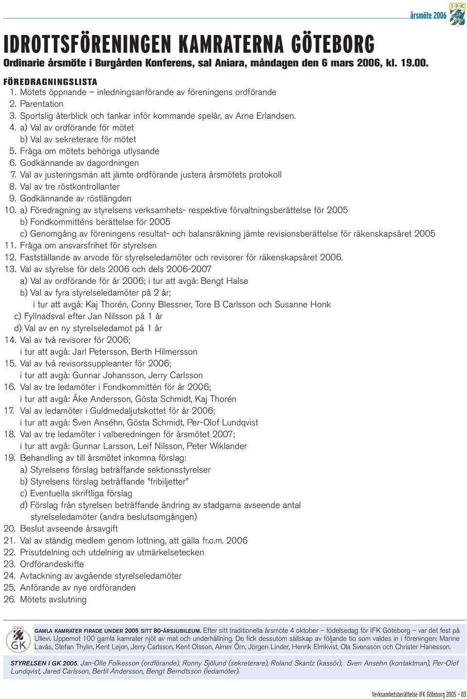 a) Val av ordförande för mötet b) Val av sekreterare för mötet 5. Fråga om mötets behöriga utlysande 6. Godkännande av dagordningen 7.