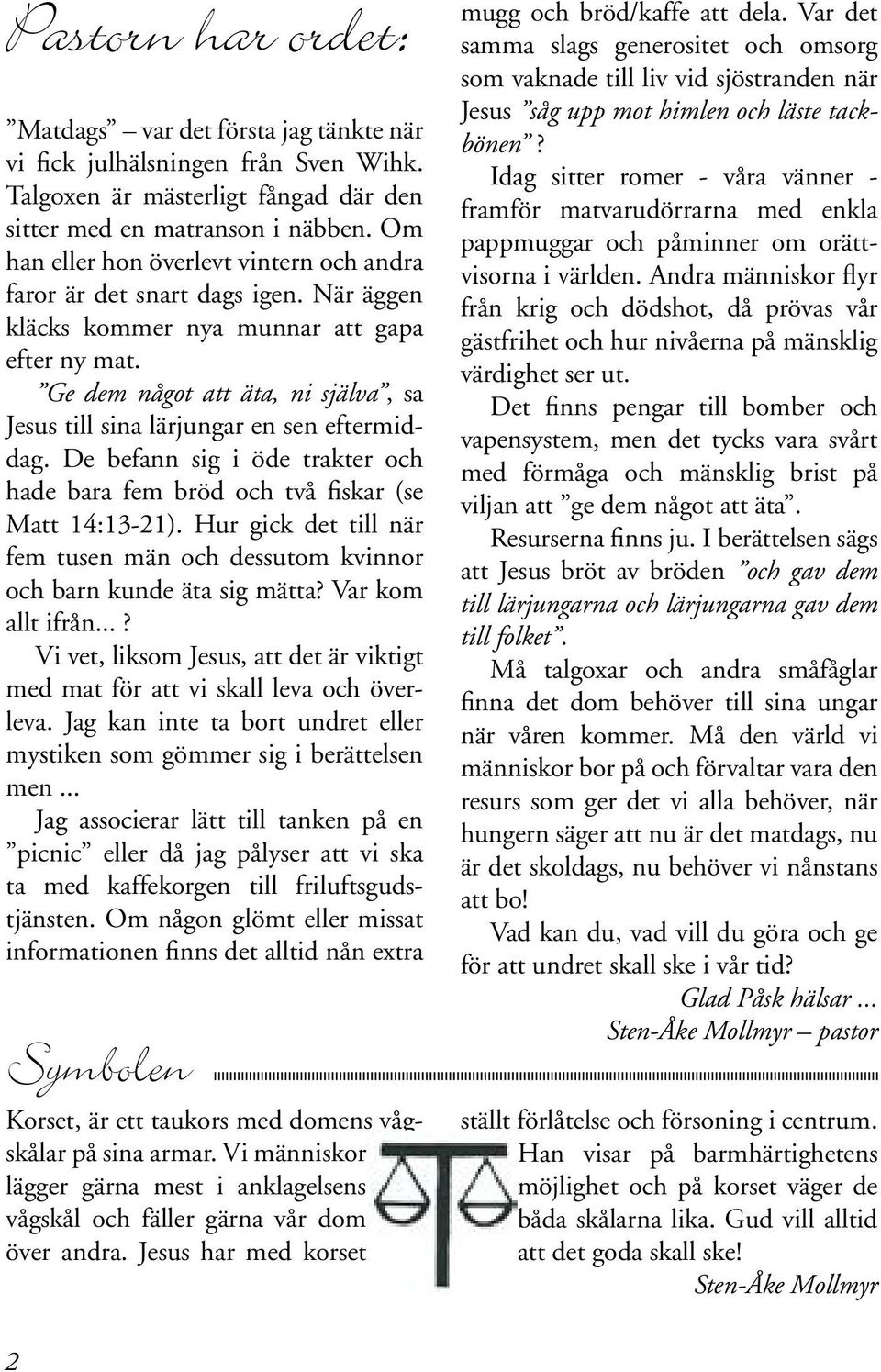 Ge dem något att äta, ni själva, sa Jesus till sina lärjungar en sen eftermiddag. De befann sig i öde trakter och hade bara fem bröd och två fiskar (se Matt 14:13-21).