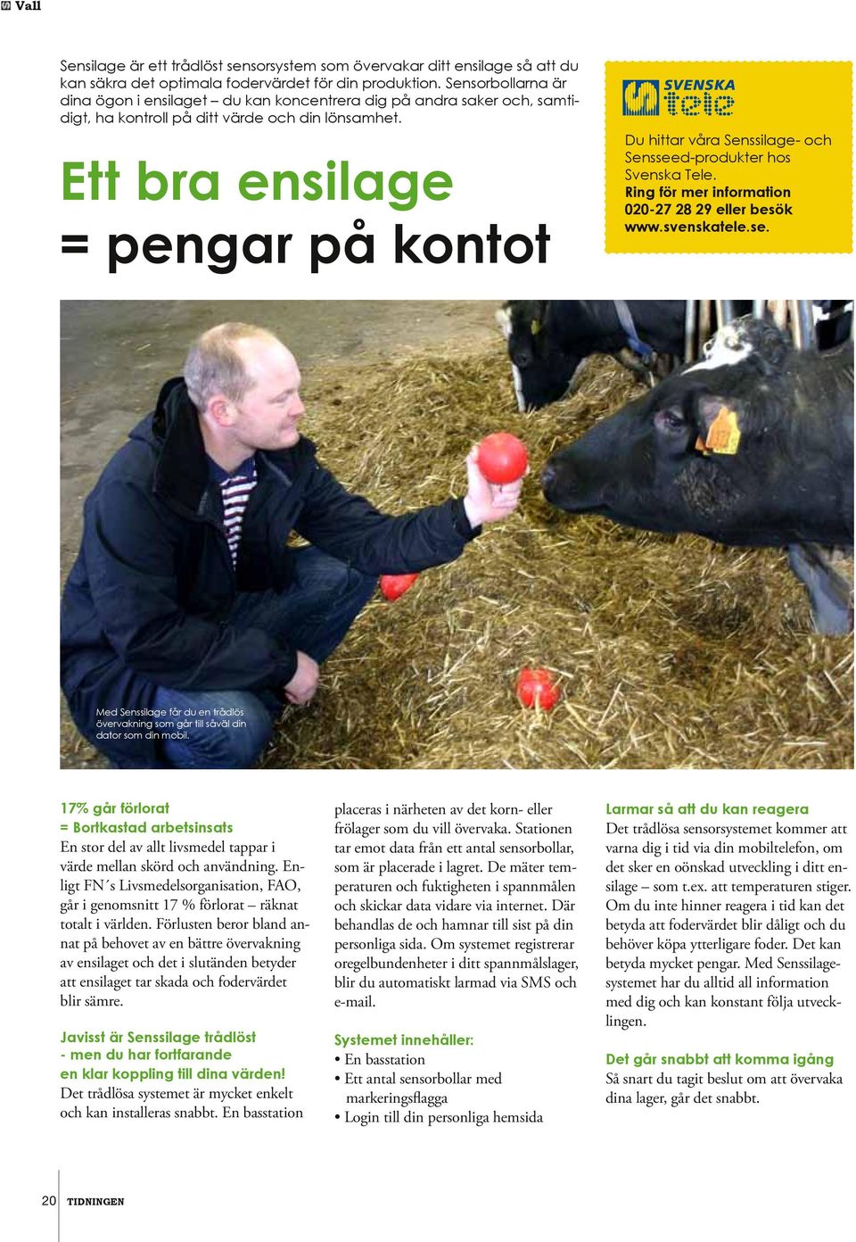 Ett bra ensilage = pengar på kontot Du hittar våra Senssilage- och Sensseed-produkter hos Svenska Tele. Ring för mer information 020-27 28 29 eller besök www.svenskatele.se. Med Senssilage får du en trådlös övervakning som går till såväl din dator som din mobil.