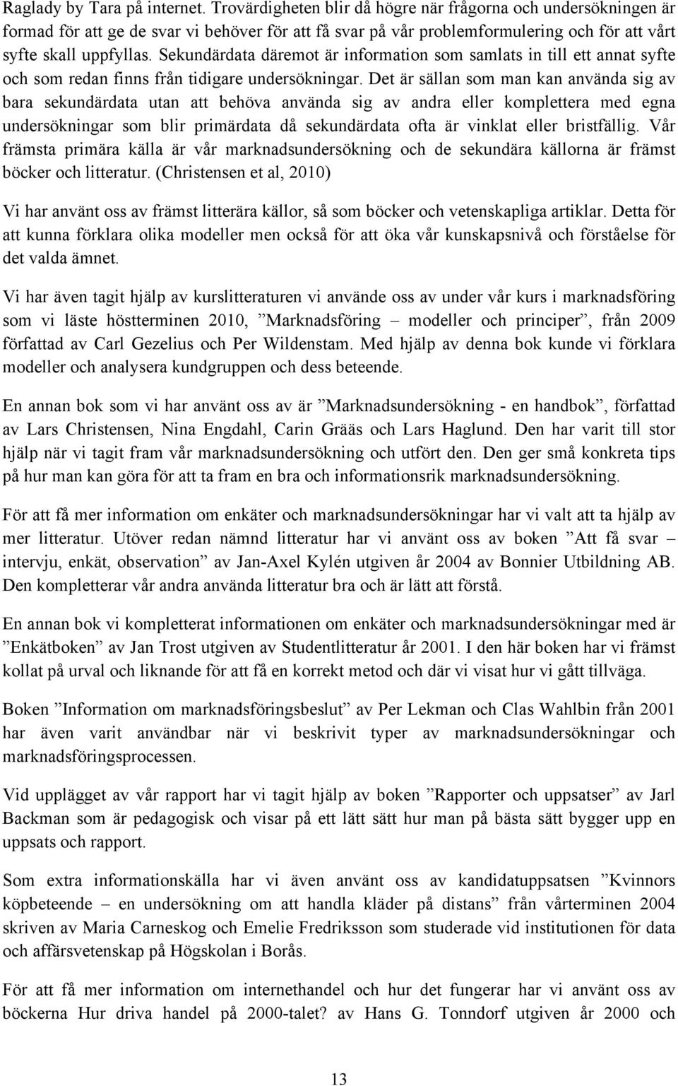 Sekundärdata däremot är information som samlats in till ett annat syfte och som redan finns från tidigare undersökningar.