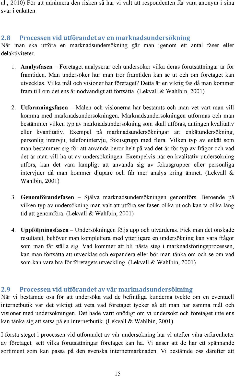 Vilka mål och visioner har företaget? Detta är en viktig fas då man kommer fram till om det ens är nödvändigt att fortsätta. (Lekvall & Wahlbin, 2001) 2.