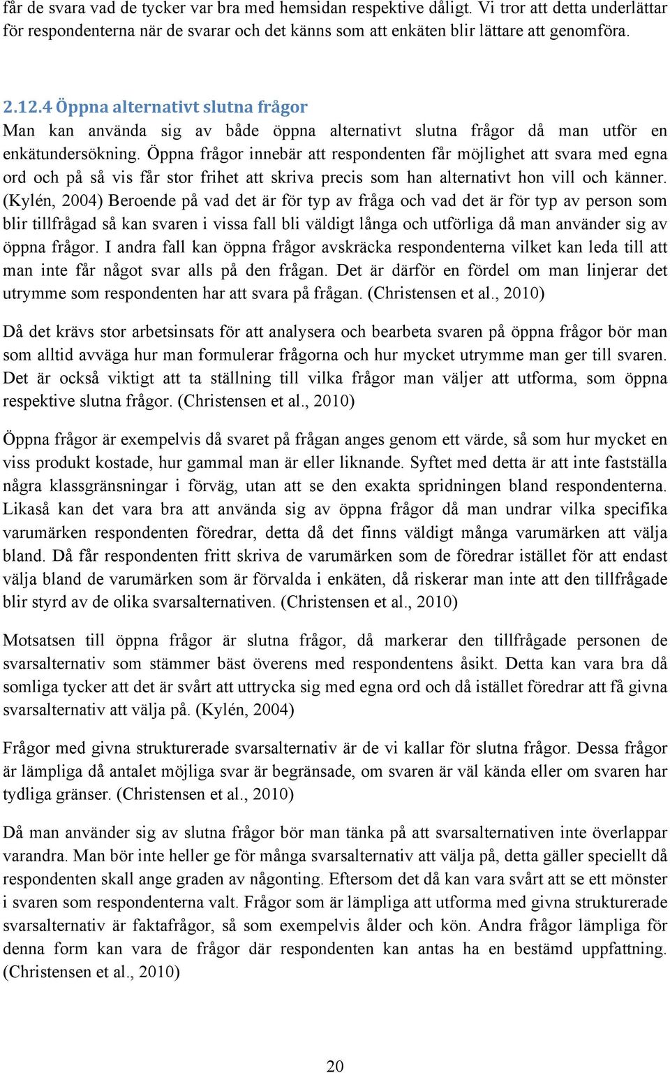 Öppna frågor innebär att respondenten får möjlighet att svara med egna ord och på så vis får stor frihet att skriva precis som han alternativt hon vill och känner.