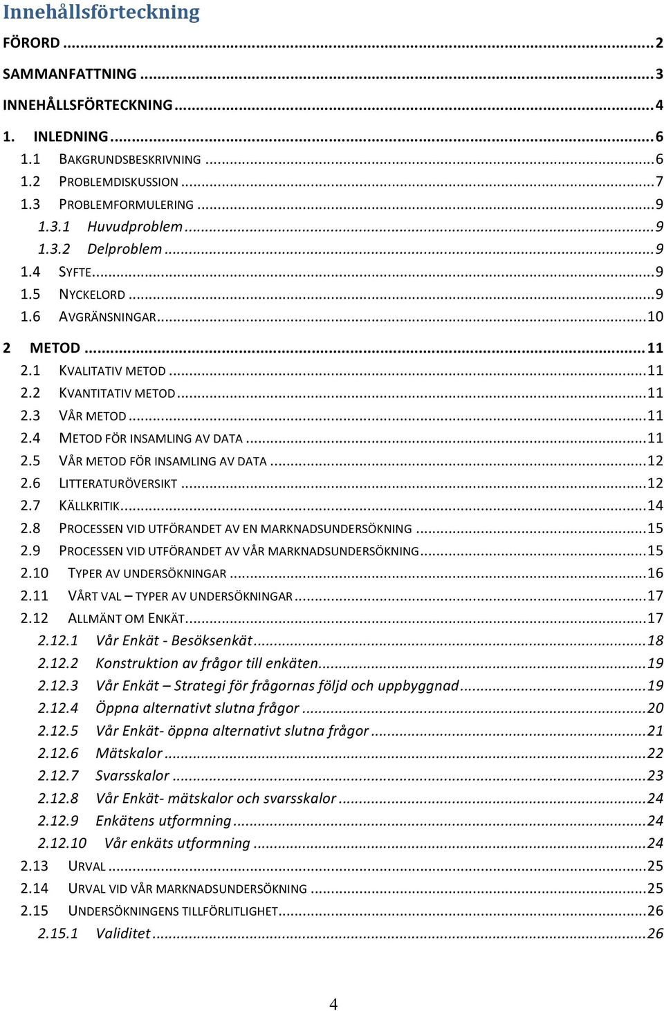 ..12 2.6 LITTERATURÖVERSIKT...12 2.7 KÄLLKRITIK...14 2.8 PROCESSEN VID UTFÖRANDET AV EN MARKNADSUNDERSÖKNING...15 2.9 PROCESSEN VID UTFÖRANDET AV VÅR MARKNADSUNDERSÖKNING...15 2.10 TYPER AV UNDERSÖKNINGAR.