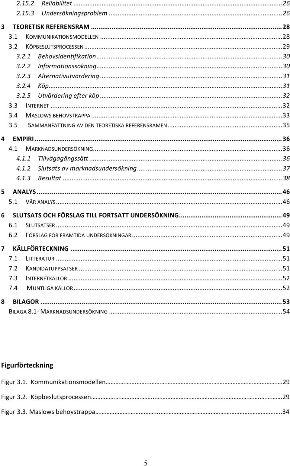 ..36 4.1 MARKNADSUNDERSÖKNING...36 4.1.1 Tillvägagångssätt...36 4.1.2 Slutsats av marknadsundersökning...37 4.1.3 Resultat...38 5 ANALYS...46 5.1 VÅR ANALYS.