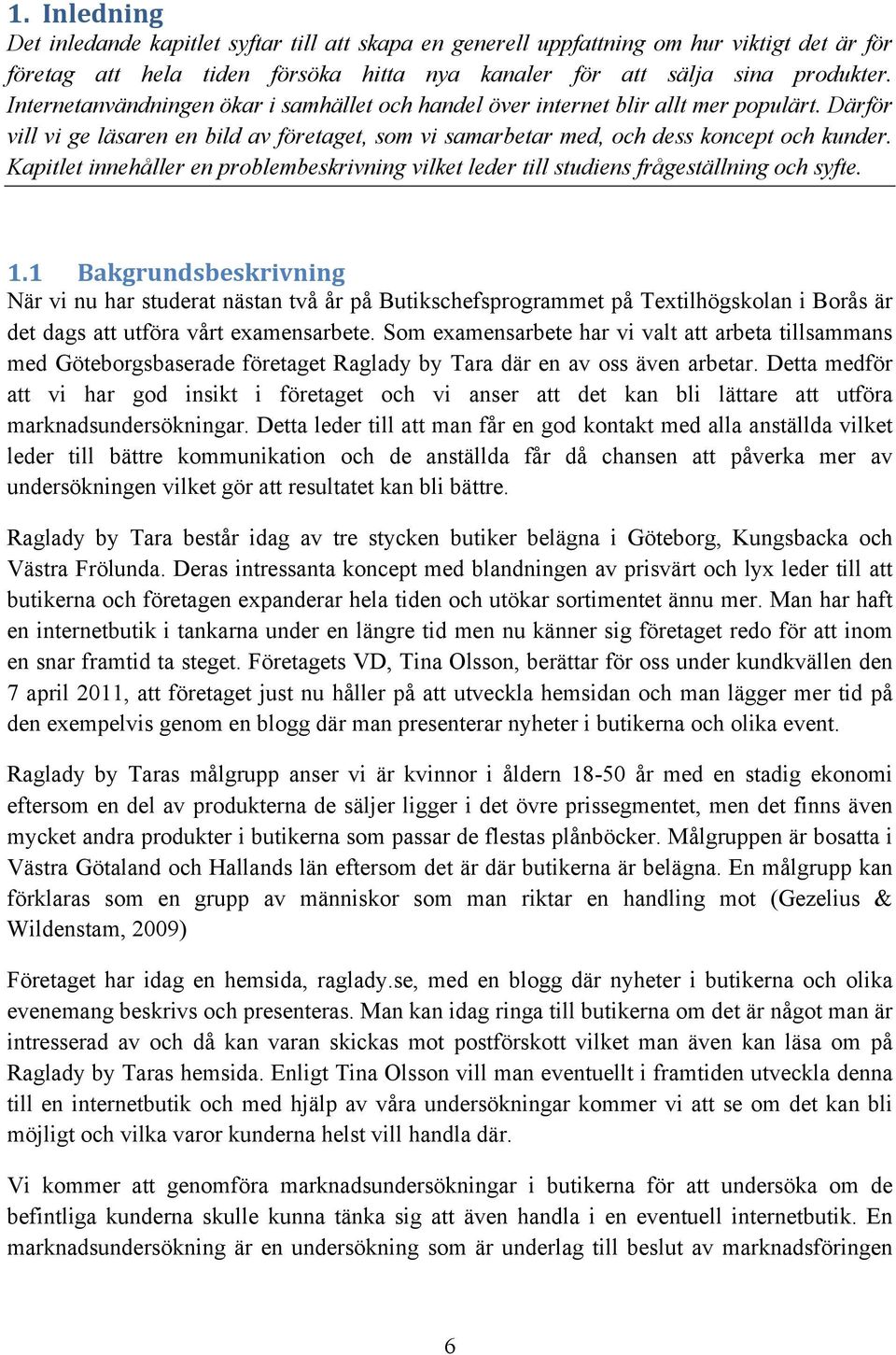 Kapitlet innehåller en problembeskrivning vilket leder till studiens frågeställning och syfte. 1.