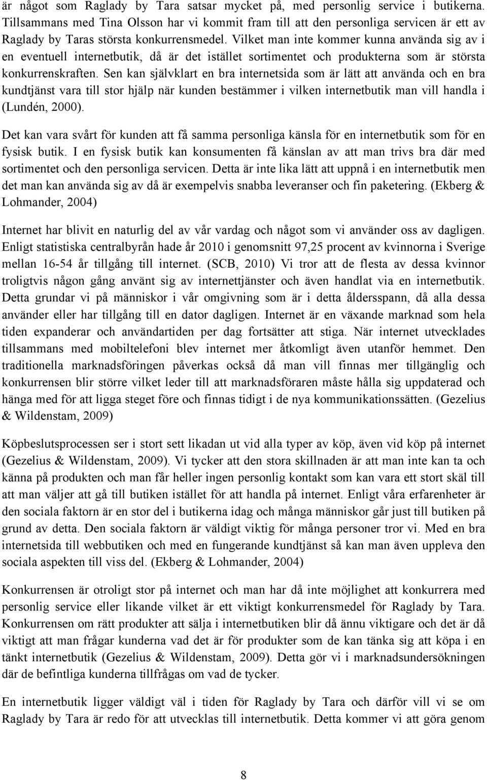 Vilket man inte kommer kunna använda sig av i en eventuell internetbutik, då är det istället sortimentet och produkterna som är största konkurrenskraften.