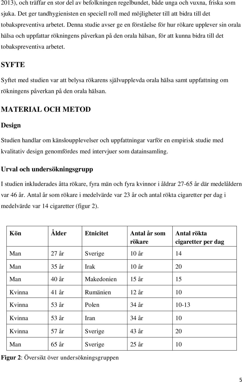 Denna studie avser ge en förståelse för hur rökare upplever sin orala hälsa och uppfattar rökningens påverkan på den orala hälsan, för att kunna bidra till det tobakspreventiva arbetet.