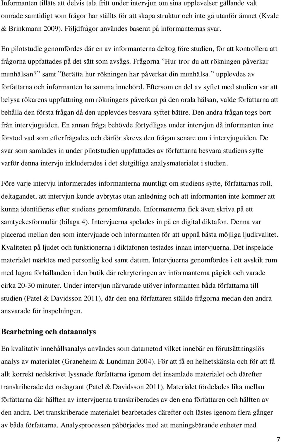 Frågorna Hur tror du att rökningen påverkar munhälsan? samt Berätta hur rökningen har påverkat din munhälsa. upplevdes av författarna och informanten ha samma innebörd.