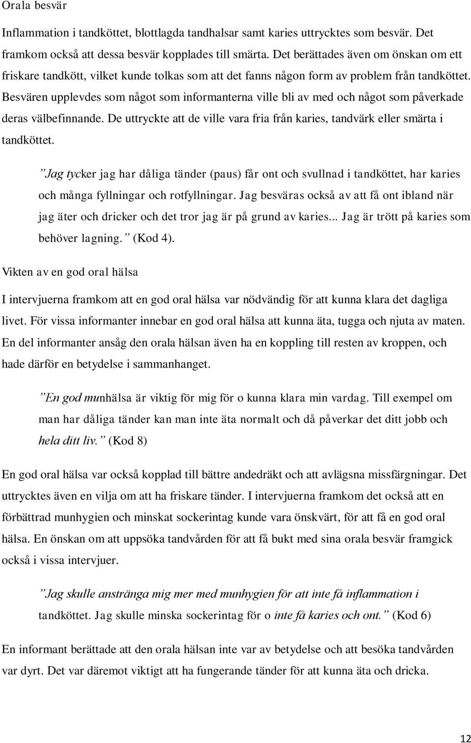 Besvären upplevdes som något som informanterna ville bli av med och något som påverkade deras välbefinnande. De uttryckte att de ville vara fria från karies, tandvärk eller smärta i tandköttet.