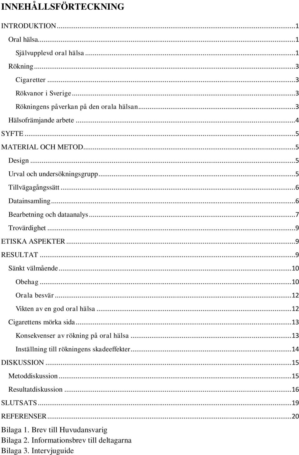 ..9 Sänkt välmående... 10 Obehag... 10 Orala besvär... 12 Vikten av en god oral hälsa... 12 Cigarettens mörka sida... 13 Konsekvenser av rökning på oral hälsa.