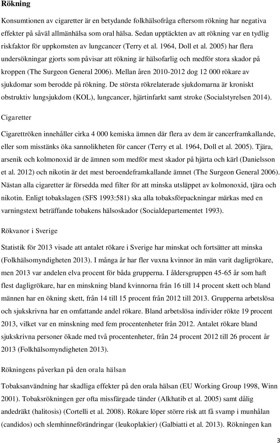 2005) har flera undersökningar gjorts som påvisar att rökning är hälsofarlig och medför stora skador på kroppen (The Surgeon General 2006).