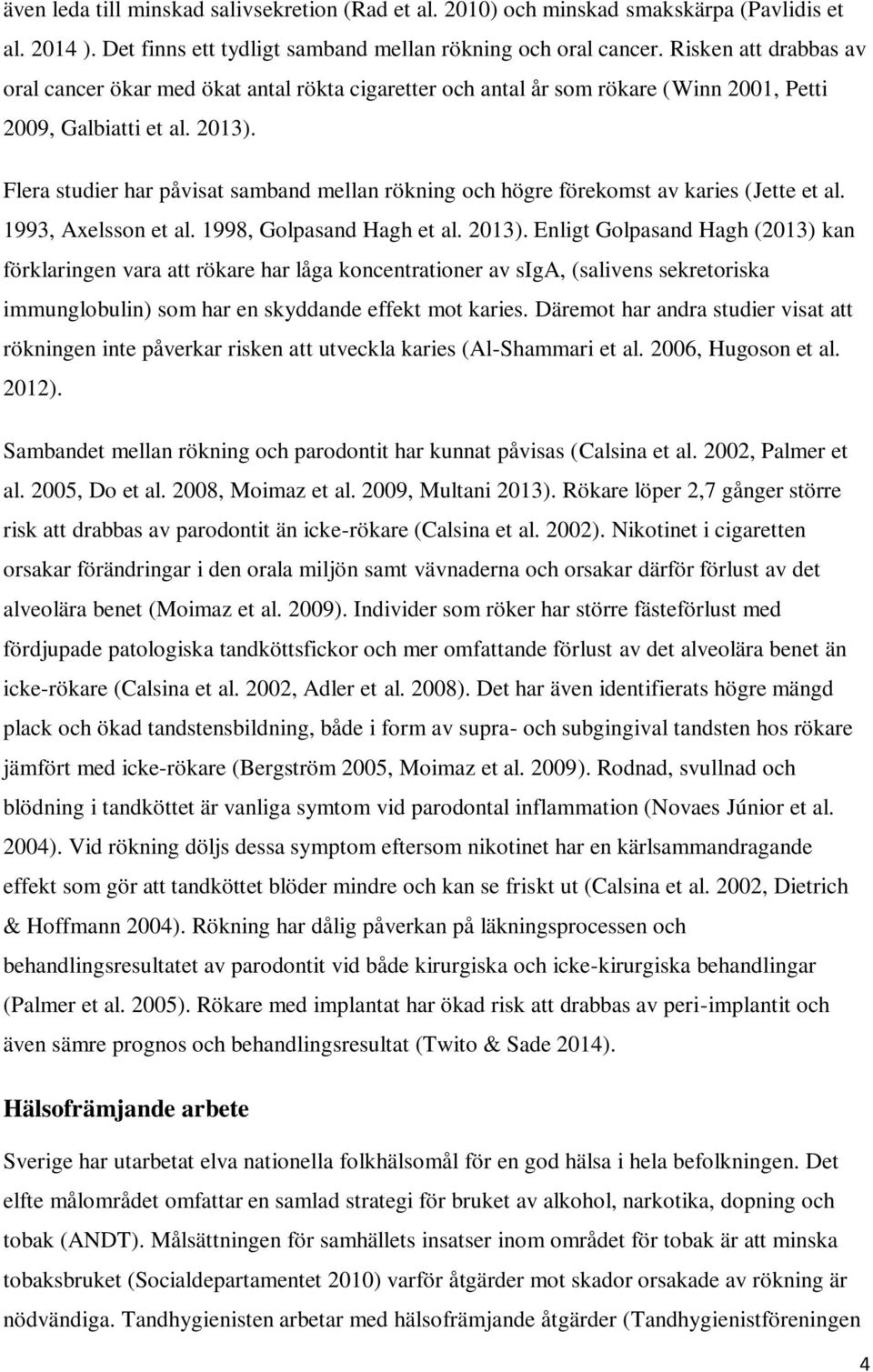 Flera studier har påvisat samband mellan rökning och högre förekomst av karies (Jette et al. 1993, Axelsson et al. 1998, Golpasand Hagh et al. 2013).