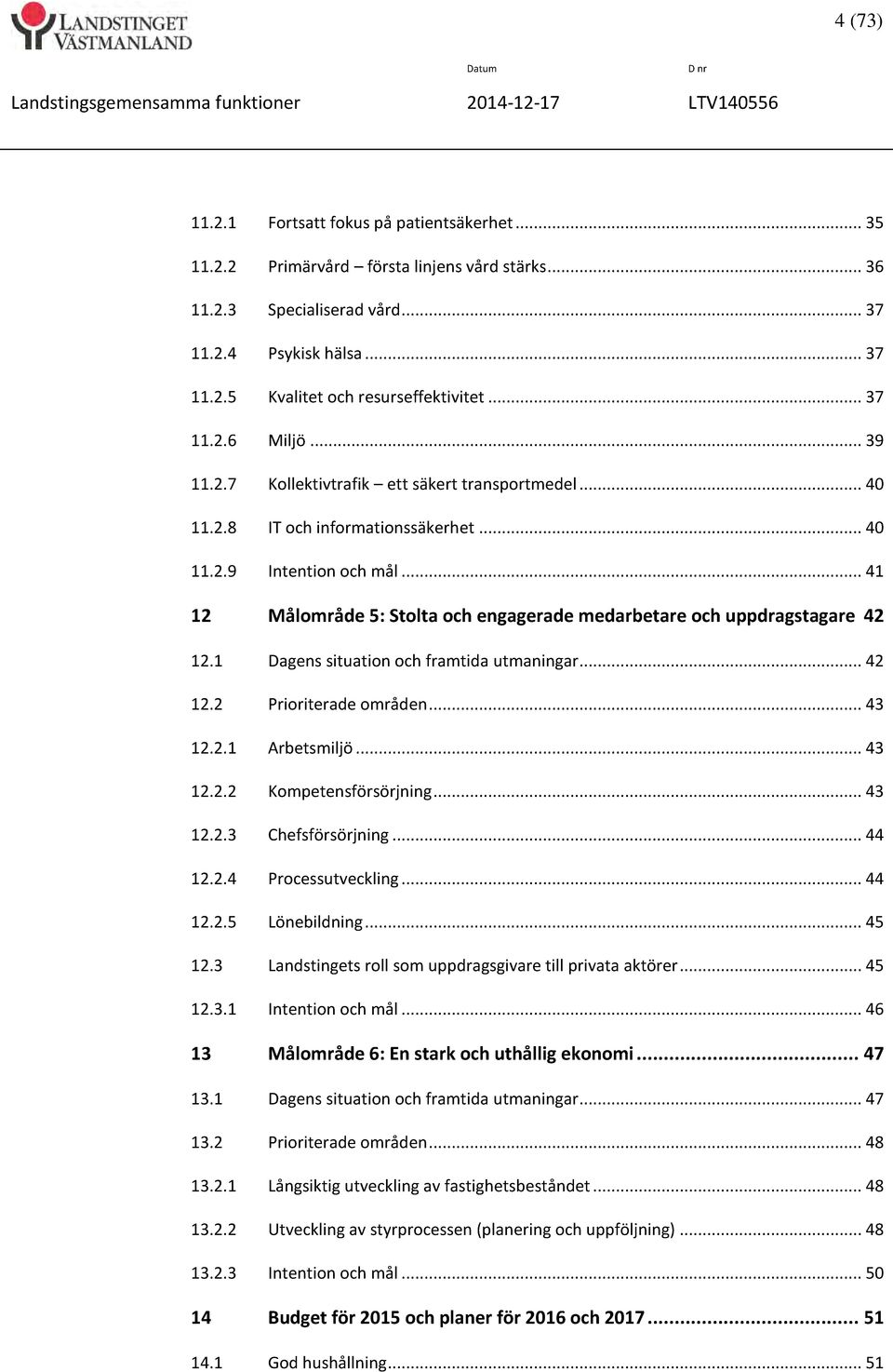 .. 41 12 Målområde 5: Stolta och engagerade medarbetare och uppdragstagare 42 12.1 Dagens situation och framtida utmaningar... 42 12.2 Prioriterade områden... 43 12.2.1 Arbetsmiljö... 43 12.2.2 Kompetensförsörjning.