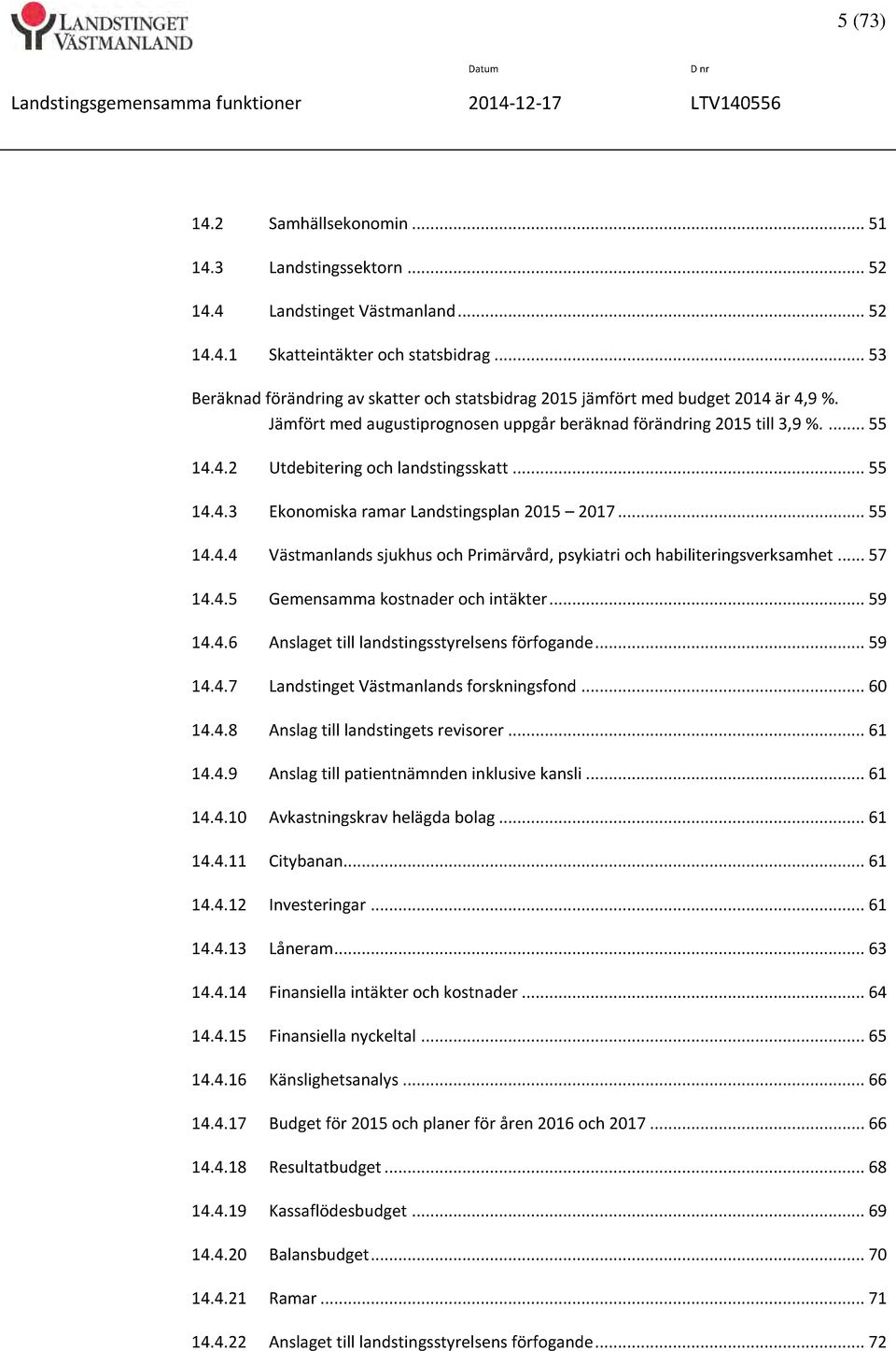 .. 55 14.4.3 Ekonomiska ramar Landstingsplan 2015 2017... 55 14.4.4 Västmanlands sjukhus och Primärvård, psykiatri och habiliteringsverksamhet... 57 14.4.5 Gemensamma kostnader och intäkter... 59 14.