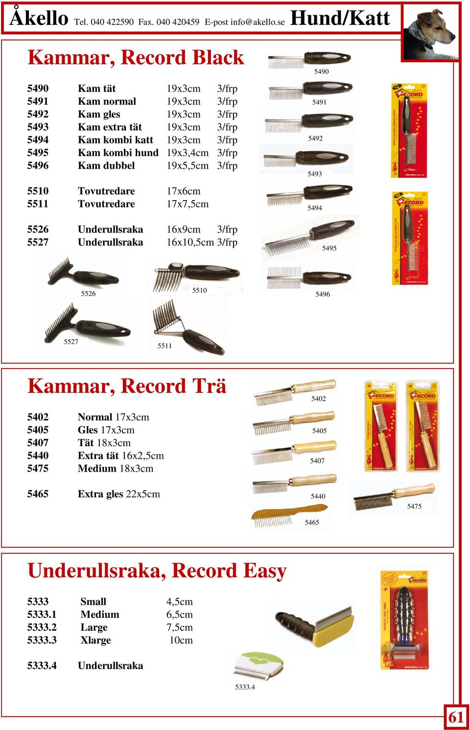 5490 5491 5492 5493 5494 5495 5526 5510 5496 5527 5511 Kammar, Record Trä 5402 Normal 17x3cm 5405 Gles 17x3cm 5407 Tät 18x3cm 5440 Extra tät 16x2,5cm 5475 Medium 18x3cm 5465