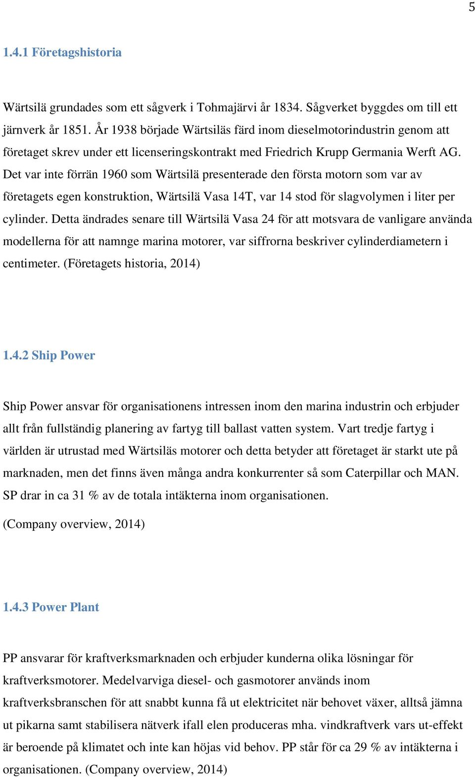 Det var inte förrän 1960 som Wärtsilä presenterade den första motorn som var av företagets egen konstruktion, Wärtsilä Vasa 14T, var 14 stod för slagvolymen i liter per cylinder.