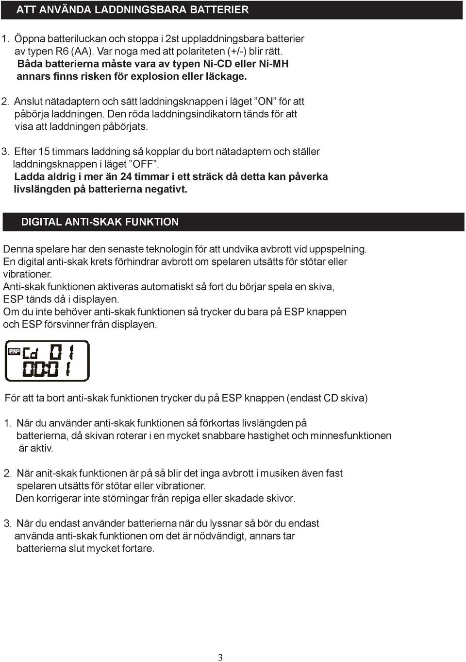 Den röda laddningsindikatorn tänds för att visa att laddningen påbörjats. 3. Efter 15 timmars laddning så kopplar du bort nätadaptern och ställer laddningsknappen i läget OFF.