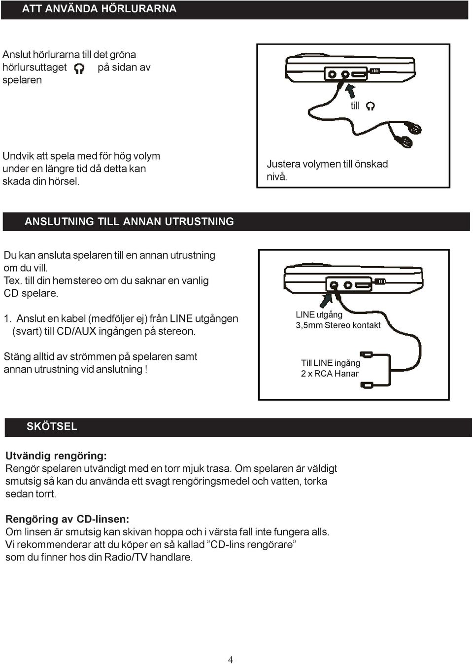 Anslut en kabel (medföljer ej) från LINE utgången (svart) till CD/AUX ingången på stereon. Stäng alltid av strömmen på spelaren samt annan utrustning vid anslutning!