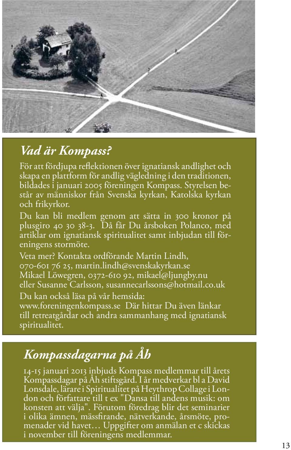 Då får Du årsboken Polanco, med artiklar om ignatiansk spiritualitet samt inbjudan till föreningens stormöte. Veta mer? Kontakta ordförande Martin Lindh, 070-601 76 25, martin.lindh@svenskakyrkan.