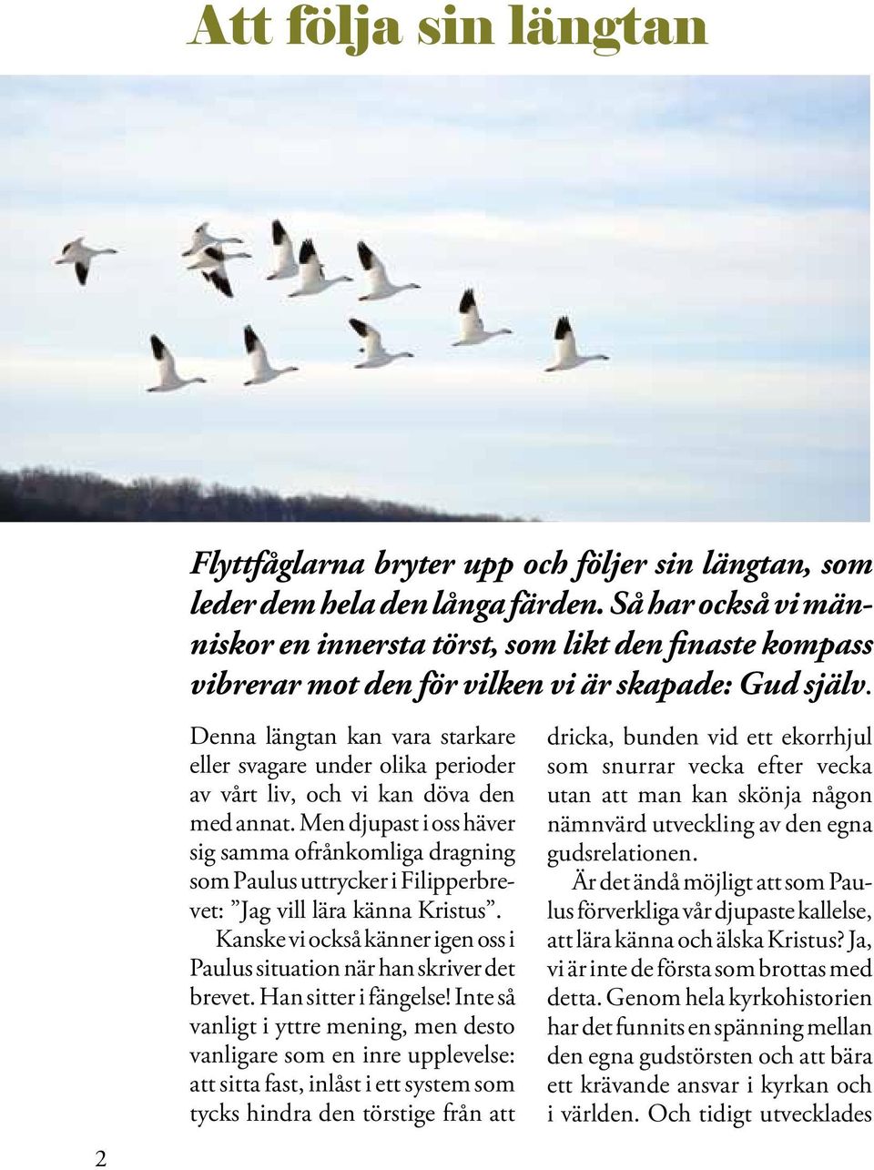 2 Denna längtan kan vara starkare eller svagare under olika perioder av vårt liv, och vi kan döva den med annat.