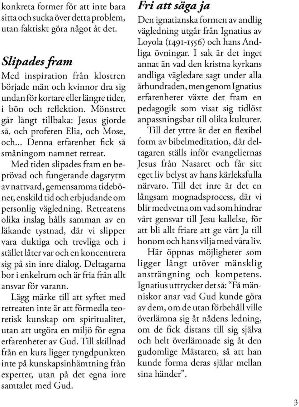 Mönstret går långt tillbaka: Jesus gjorde så, och profeten Elia, och Mose, och... Denna erfarenhet fick så småningom namnet retreat.