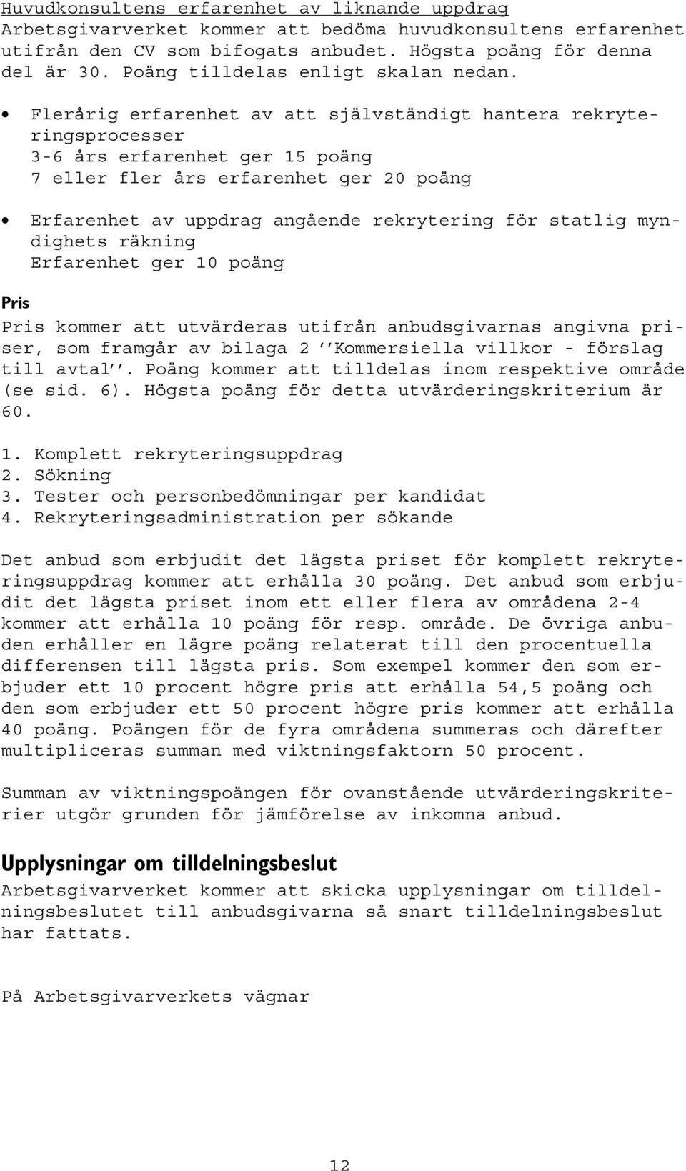 Flerårig erfarenhet av att självständigt hantera rekryteringsprocesser 3-6 års erfarenhet ger 15 poäng 7 eller fler års erfarenhet ger 20 poäng Erfarenhet av uppdrag angående rekrytering för statlig