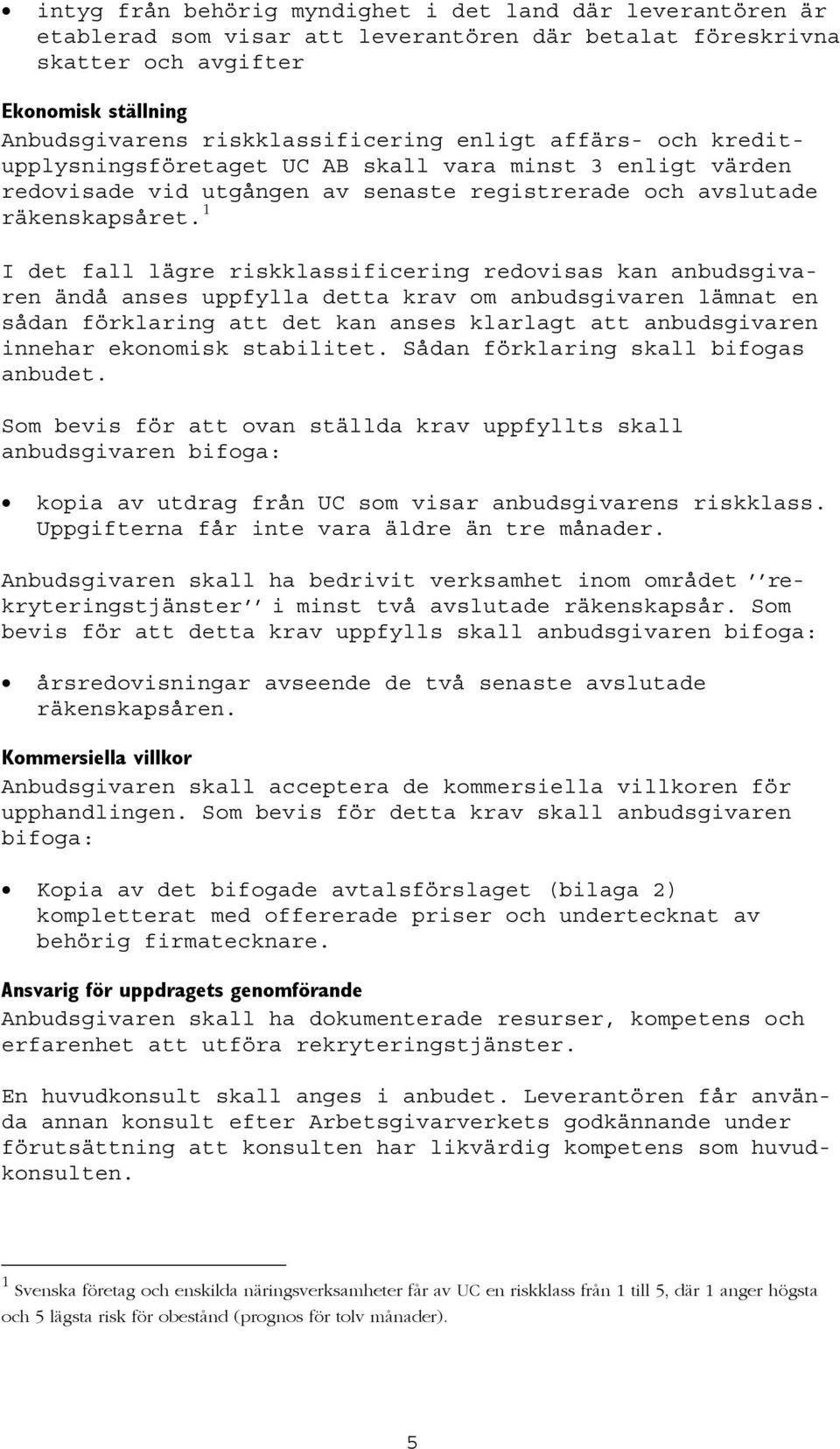 1 I det fall lägre riskklassificering redovisas kan anbudsgivaren ändå anses uppfylla detta krav om anbudsgivaren lämnat en sådan förklaring att det kan anses klarlagt att anbudsgivaren innehar