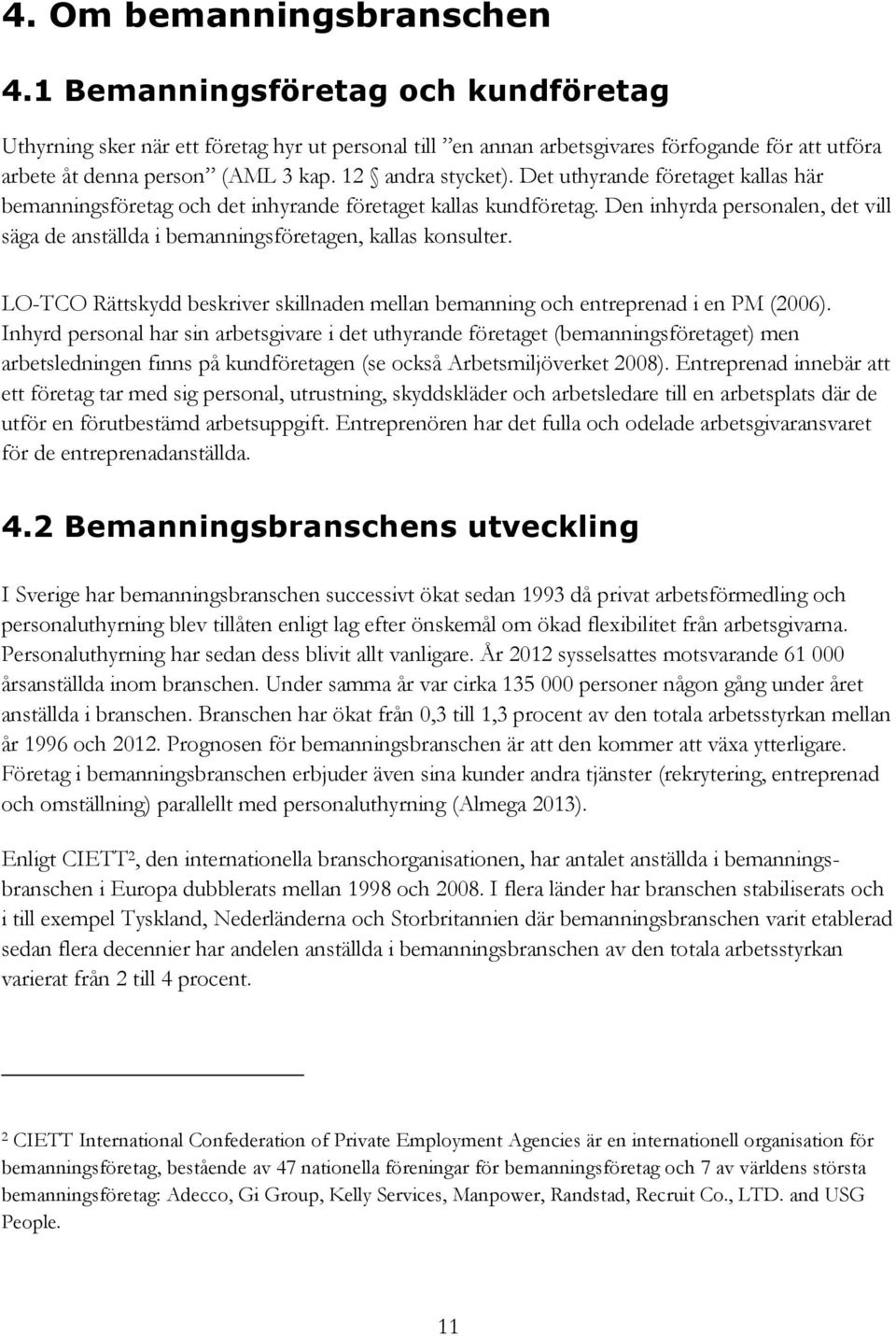 Den inhyrda personalen, det vill säga de anställda i bemanningsföretagen, kallas konsulter. LO-TCO Rättskydd beskriver skillnaden mellan bemanning och entreprenad i en PM (2006).