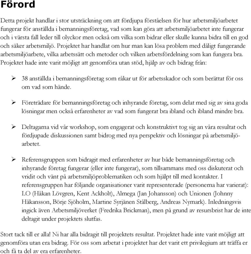 Projektet har handlat om hur man kan lösa problem med dåligt fungerande arbetsmiljöarbete, vilka arbetssätt och metoder och vilken arbetsfördelning som kan fungera bra.