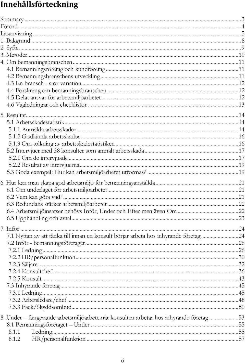 1 Arbetsskadestatistik... 14 5.1.1 Anmälda arbetsskador... 14 5.1.2 Godkända arbetsskador... 16 5.1.3 Om tolkning av arbetsskadestatistiken... 16 5.2 Intervjuer med 38 konsulter som anmält arbetsskada.