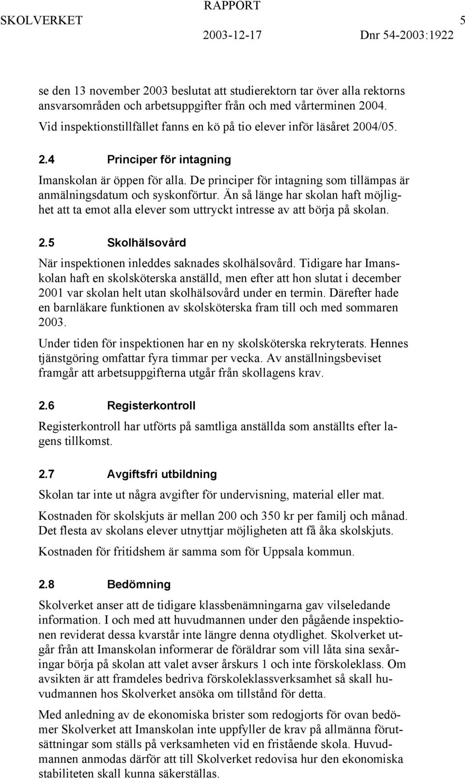 De principer för intagning som tillämpas är anmälningsdatum och syskonförtur. Än så länge har skolan haft möjlighet att ta emot alla elever som uttryckt intresse av att börja på skolan. 2.