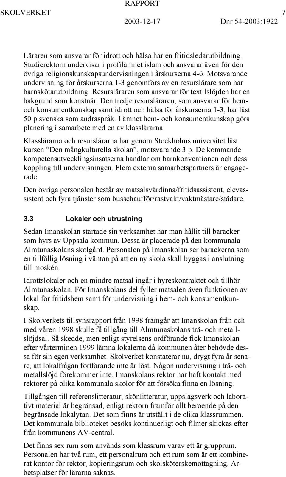 Motsvarande undervisning för årskurserna 1-3 genomförs av en resurslärare som har barnskötarutbildning. Resursläraren som ansvarar för textilslöjden har en bakgrund som konstnär.