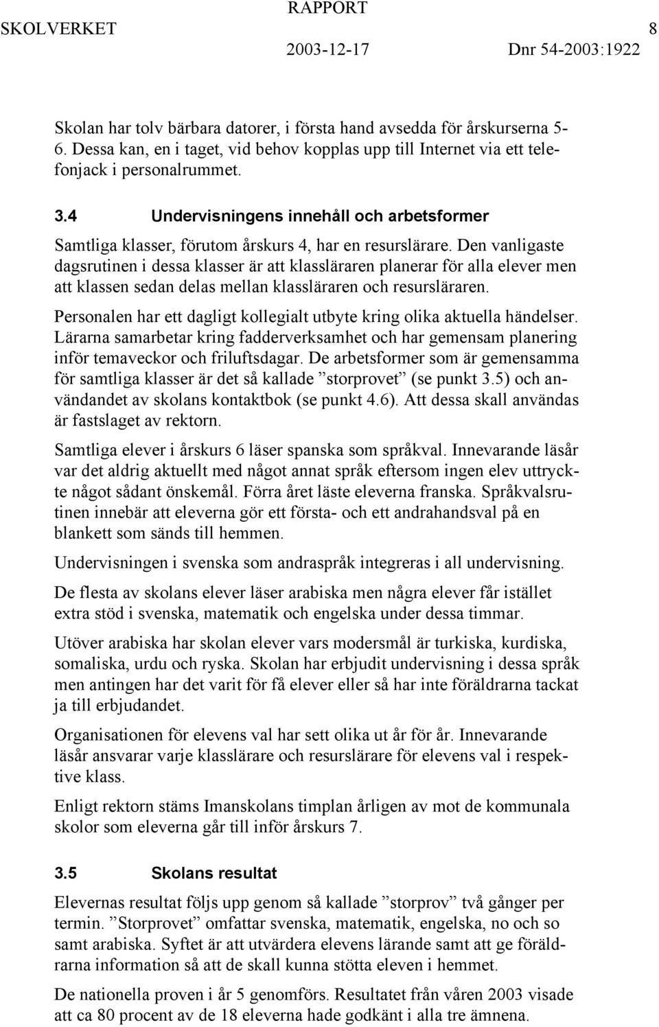 Den vanligaste dagsrutinen i dessa klasser är att klassläraren planerar för alla elever men att klassen sedan delas mellan klassläraren och resursläraren.