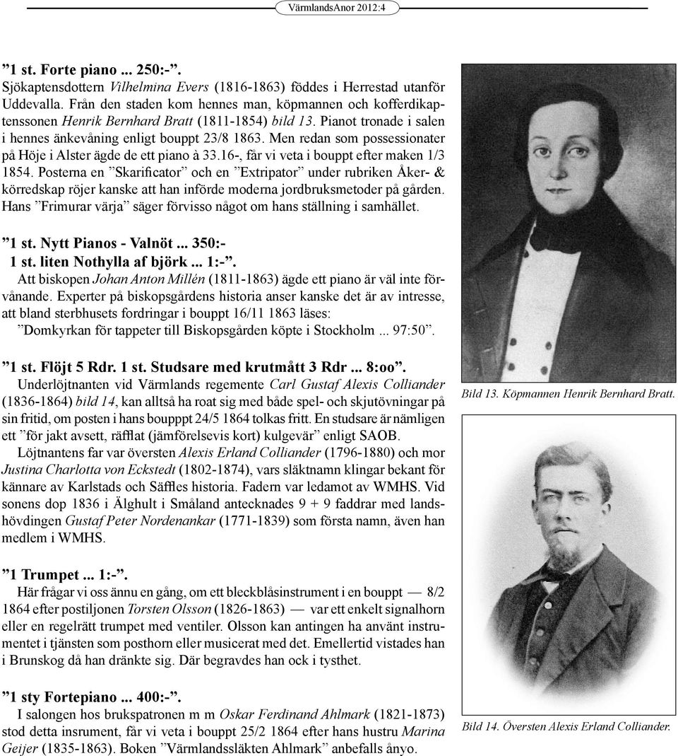 Men redan som possessionater på Höje i Alster ägde de ett piano à 33.16-, får vi veta i bouppt efter maken 1/3 1854.