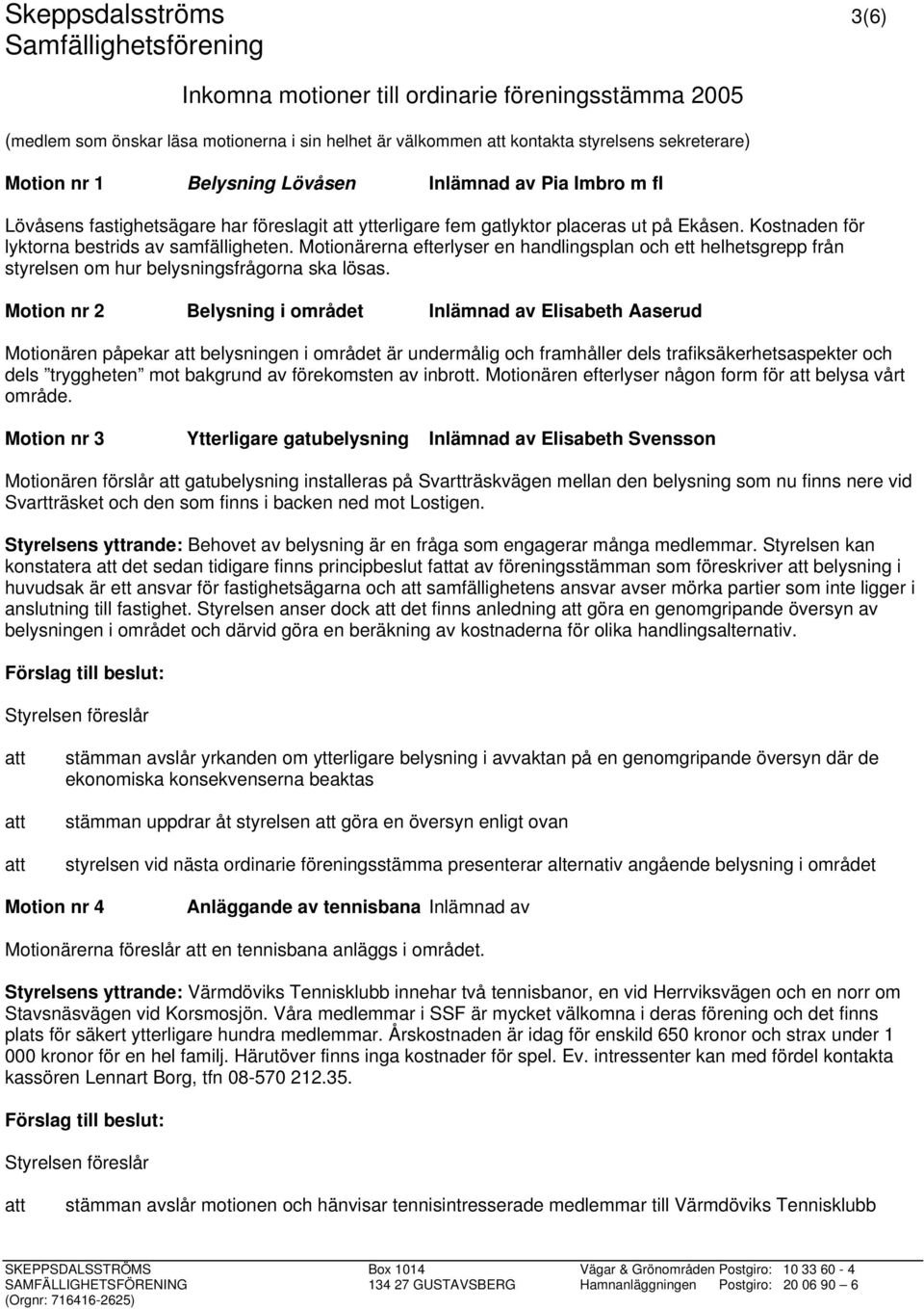 Motionärerna efterlyser en handlingsplan och ett helhetsgrepp från styrelsen om hur belysningsfrågorna ska lösas.