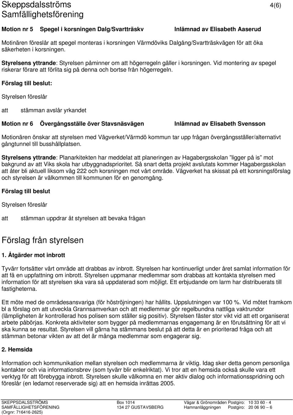 Förslag till beslut: Styrelsen föreslår att stämman avslår yrkandet Motion nr 6 Övergångsställe över Stavsnäsvägen Inlämnad av Elisabeth Svensson Motionären önskar att styrelsen med Vägverket/Värmdö