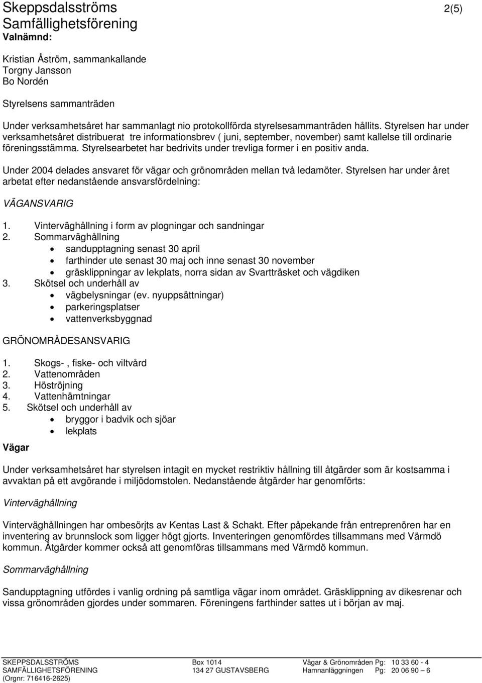 Styrelsearbetet har bedrivits under trevliga former i en positiv anda. Under 2004 delades ansvaret för vägar och grönområden mellan två ledamöter.