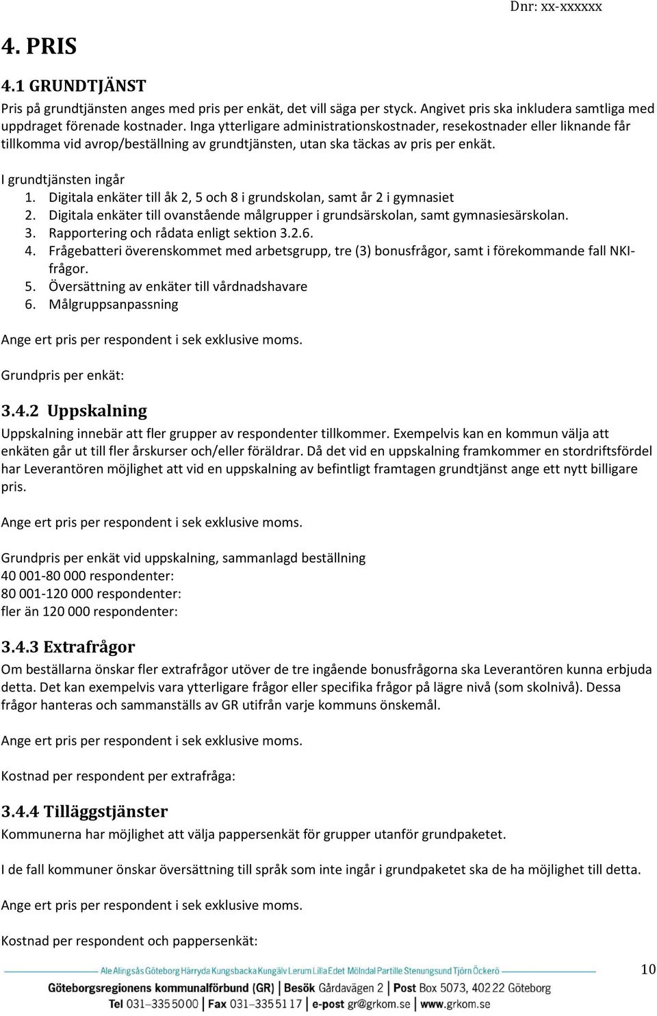 Digitala enkäter till åk 2, 5 och 8 i grundskolan, samt år 2 i gymnasiet 2. Digitala enkäter till ovanstående målgrupper i grundsärskolan, samt gymnasiesärskolan. 3.