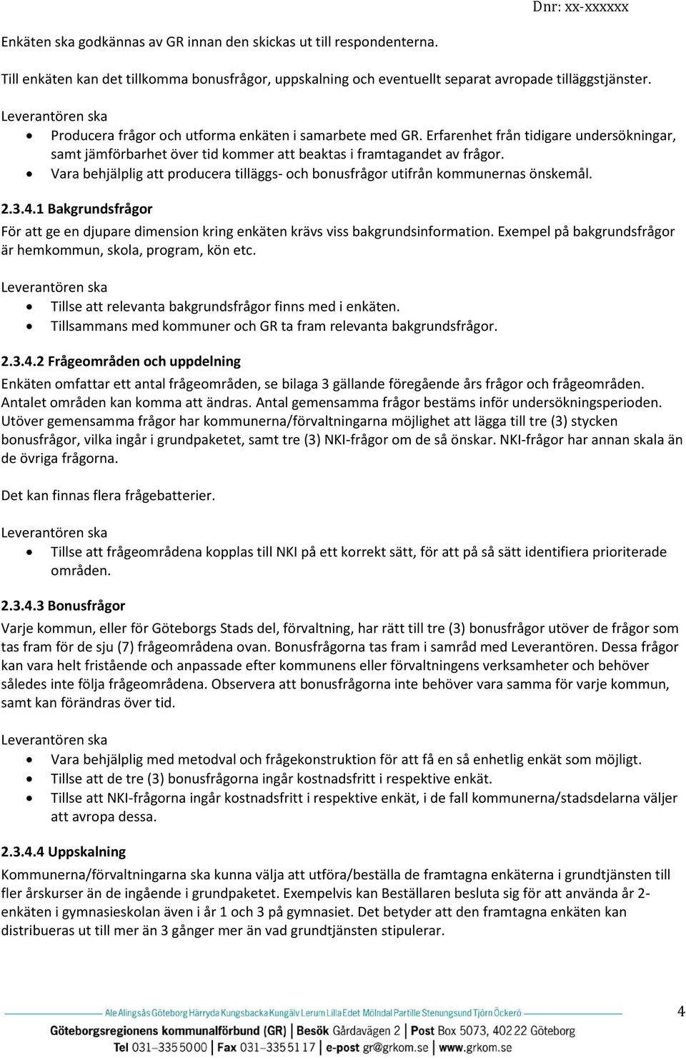 Vara behjälplig att producera tilläggs- och bonusfrågor utifrån kommunernas önskemål. 2.3.4.1 Bakgrundsfrågor För att ge en djupare dimension kring enkäten krävs viss bakgrundsinformation.