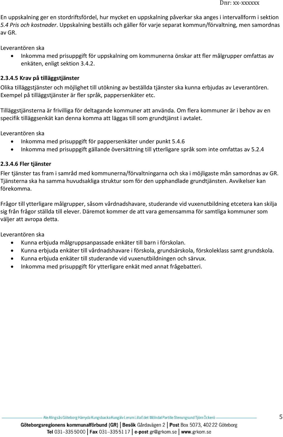 Inkomma med prisuppgift för uppskalning om kommunerna önskar att fler målgrupper omfattas av enkäten, enligt sektion 3.4.