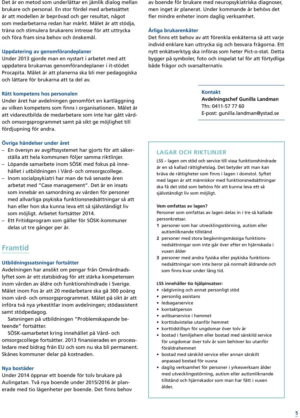 Uppdatering av genomförandeplaner Under 2013 gjorde man en nystart i arbetet med att uppdatera brukarnas genomförandeplaner i it-stödet Procapita.