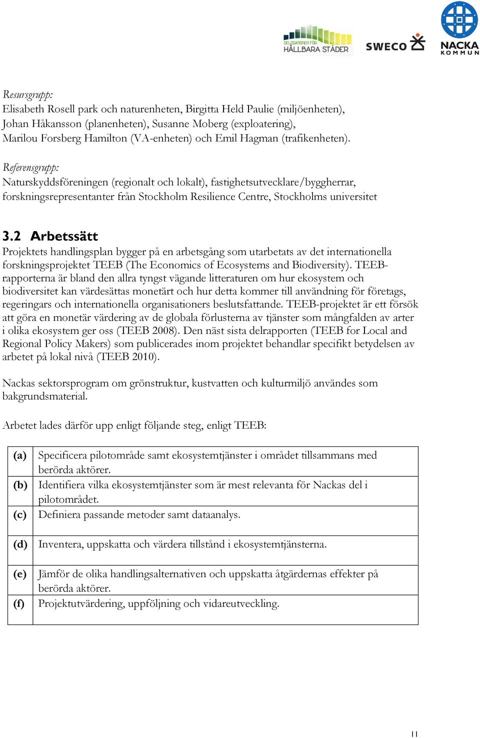 Referensgrupp: Naturskyddsföreningen (regionalt och lokalt), fastighetsutvecklare/byggherrar, forskningsrepresentanter från Stockholm Resilience Centre, Stockholms universitet 3.